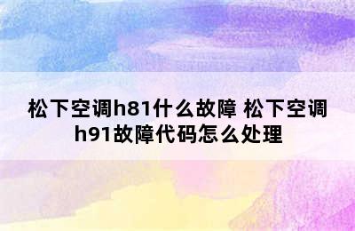 松下空调h81什么故障 松下空调h91故障代码怎么处理